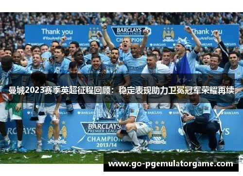 曼城2023赛季英超征程回顾：稳定表现助力卫冕冠军荣耀再续