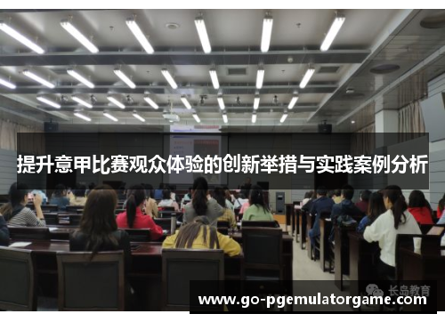 提升意甲比赛观众体验的创新举措与实践案例分析 提升意甲比赛观众体验的创新举措与实践案例分析