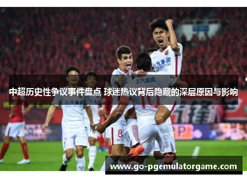 中超历史性争议事件盘点 球迷热议背后隐藏的深层原因与影响