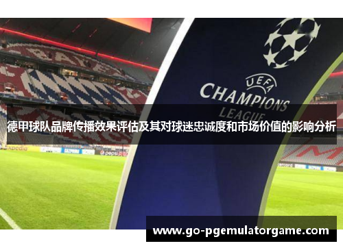 德甲球队品牌传播效果评估及其对球迷忠诚度和市场价值的影响分析 德甲球队品牌传播效果评估及其对球迷忠诚度和市场价值的影响分析