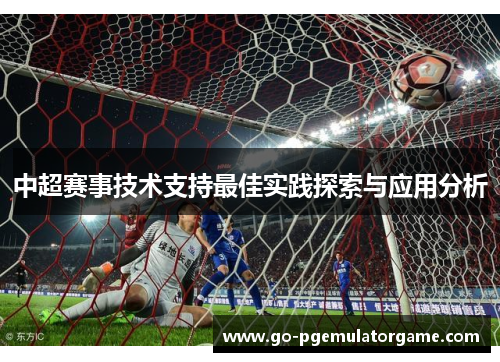 中超赛事技术支持最佳实践探索与应用分析 中超赛事技术支持最佳实践探索与应用分析