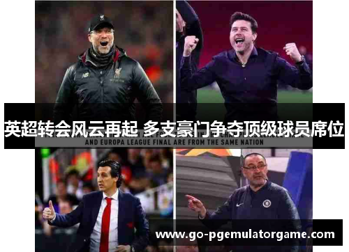 英超转会风云再起 多支豪门争夺顶级球员席位 英超转会风云再起 多支豪门争夺顶级球员席位