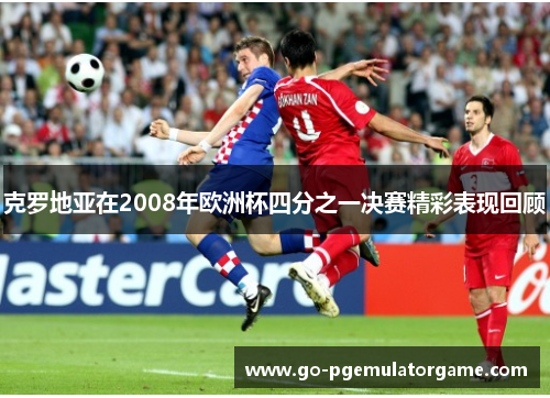 克罗地亚在2008年欧洲杯四分之一决赛精彩表现回顾 克罗地亚在2008年欧洲杯四分之一决赛精彩表现回顾