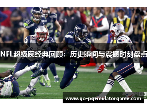 NFL超级碗经典回顾:历史瞬间与震撼时刻盘点 NFL超级碗经典回顾:历史瞬间与震撼时刻盘点