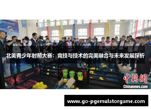 北美青少年射箭大赛:竞技与技术的完美融合与未来发展探析 北美青少年射箭大赛:竞技与技术的完美融合与未来发展探析