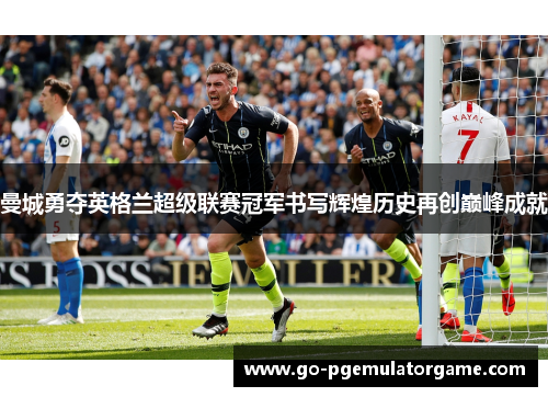 曼城勇夺英格兰超级联赛冠军书写辉煌历史再创巅峰成就 曼城勇夺英格兰超级联赛冠军书写辉煌历史再创巅峰成就