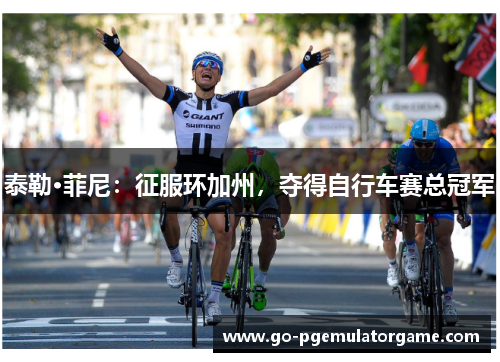 泰勒·菲尼:征服环加州,夺得自行车赛总冠军 泰勒·菲尼:征服环加州,夺得自行车赛总冠军