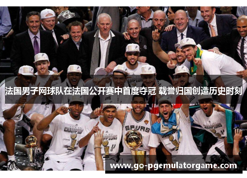 法国男子网球队在法国公开赛中首度夺冠 载誉归国创造历史时刻 法国男子网球队在法国公开赛中首度夺冠 载誉归国创造历史时刻