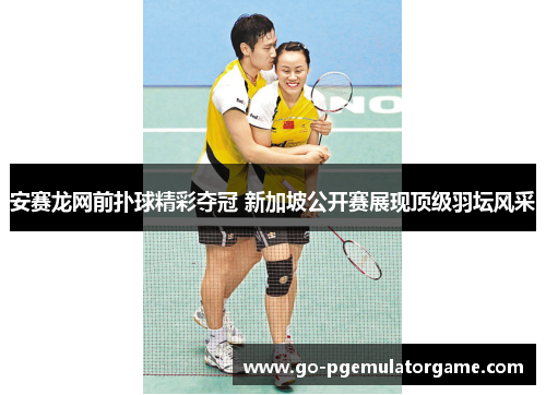 安赛龙网前扑球精彩夺冠 新加坡公开赛展现顶级羽坛风采 安赛龙网前扑球精彩夺冠 新加坡公开赛展现顶级羽坛风采