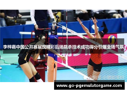 李梓嘉中国公开赛展现精彩后场跳杀技术成功得分引爆全场气氛 李梓嘉中国公开赛展现精彩后场跳杀技术成功得分引爆全场气氛