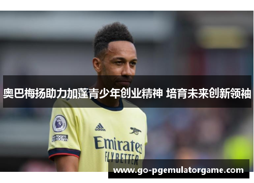 奥巴梅扬助力加蓬青少年创业精神 培育未来创新领袖