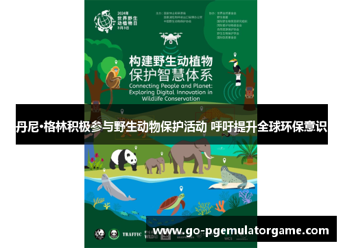 丹尼·格林积极参与野生动物保护活动 呼吁提升全球环保意识 丹尼·格林积极参与野生动物保护活动 呼吁提升全球环保意识