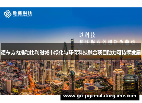 德布劳内推动比利时城市绿化与环保科技融合项目助力可持续发展 德布劳内推动比利时城市绿化与环保科技融合项目助力可持续发展