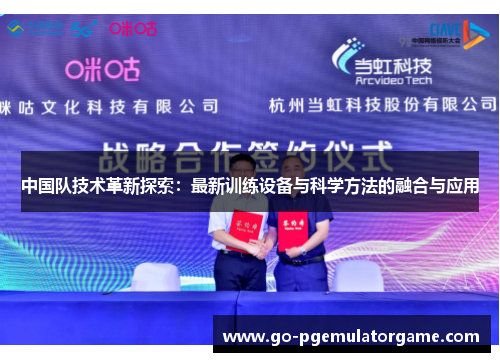 中国队技术革新探索:最新训练设备与科学方法的融合与应用 中国队技术革新探索:最新训练设备与科学方法的融合与应用
