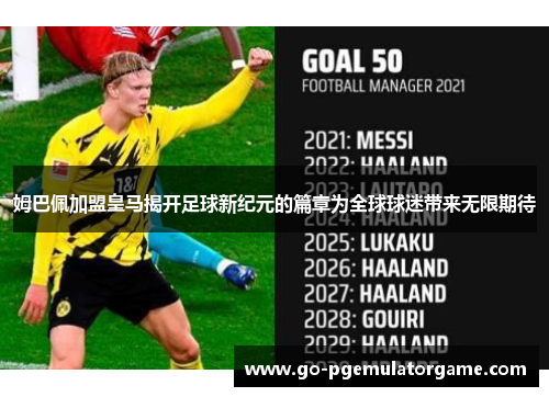 姆巴佩加盟皇马揭开足球新纪元的篇章为全球球迷带来无限期待 姆巴佩加盟皇马揭开足球新纪元的篇章为全球球迷带来无限期待