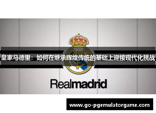 皇家马德里：如何在继承辉煌传统的基础上迎接现代化挑战