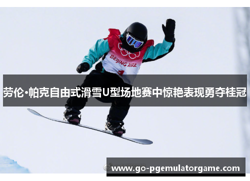 劳伦·帕克自由式滑雪U型场地赛中惊艳表现勇夺桂冠