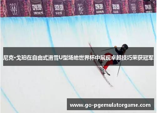尼克·戈珀在自由式滑雪U型场地世界杯中展现卓越技巧荣获冠军