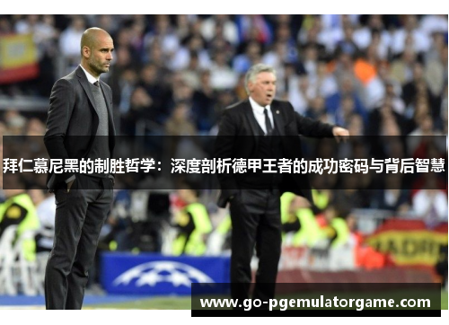 拜仁慕尼黑的制胜哲学：深度剖析德甲王者的成功密码与背后智慧