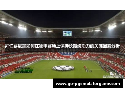 拜仁慕尼黑如何在德甲赛场上保持长期统治力的关键因素分析