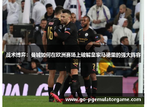 战术博弈：曼城如何在欧洲赛场上破解皇家马德里的强大阵容