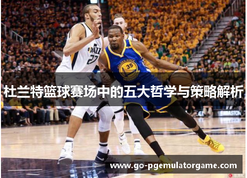 杜兰特篮球赛场中的五大哲学与策略解析