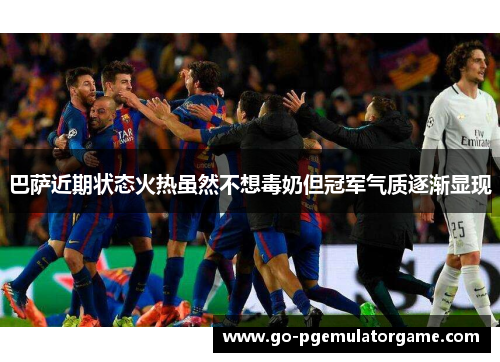 巴萨近期状态火热虽然不想毒奶但冠军气质逐渐显现 巴萨近期状态火热虽然不想毒奶但冠军气质逐渐显现