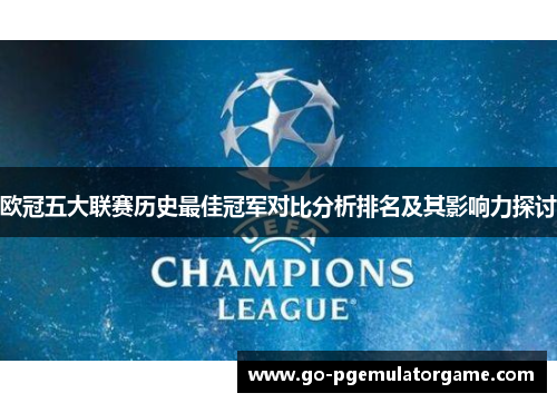 欧冠五大联赛历史最佳冠军对比分析排名及其影响力探讨 欧冠五大联赛历史最佳冠军对比分析排名及其影响力探讨