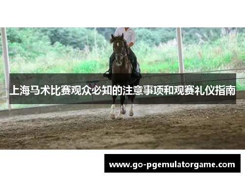 上海马术比赛观众必知的注意事项和观赛礼仪指南