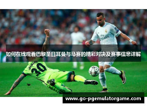 如何在线观看巴黎圣日耳曼与马赛的精彩对决及赛事信息详解 如何在线观看巴黎圣日耳曼与马赛的精彩对决及赛事信息详解