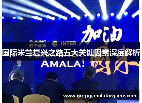 国际米兰复兴之路五大关键因素深度解析