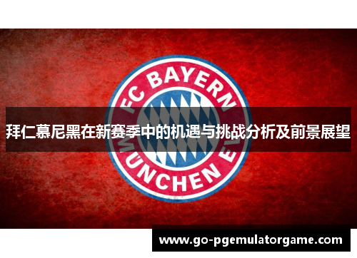 拜仁慕尼黑在新赛季中的机遇与挑战分析及前景展望