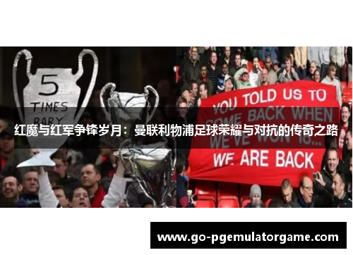 红魔与红军争锋岁月:曼联利物浦足球荣耀与对抗的传奇之路 红魔与红军争锋岁月:曼联利物浦足球荣耀与对抗的传奇之路