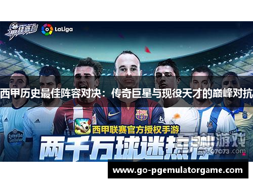 西甲历史最佳阵容对决:传奇巨星与现役天才的巅峰对抗 西甲历史最佳阵容对决:传奇巨星与现役天才的巅峰对抗