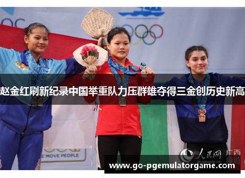 赵金红刷新纪录中国举重队力压群雄夺得三金创历史新高