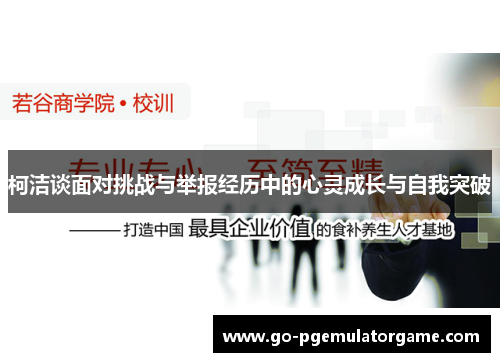 柯洁谈面对挑战与举报经历中的心灵成长与自我突破 柯洁谈面对挑战与举报经历中的心灵成长与自我突破