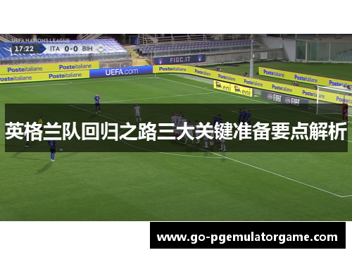 英格兰队回归之路三大关键准备要点解析