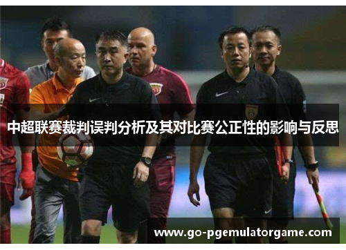 中超联赛裁判误判分析及其对比赛公正性的影响与反思 中超联赛裁判误判分析及其对比赛公正性的影响与反思