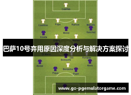 巴萨10号弃用原因深度分析与解决方案探讨 巴萨10号弃用原因深度分析与解决方案探讨