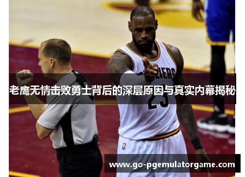 老鹰无情击败勇士背后的深层原因与真实内幕揭秘 老鹰无情击败勇士背后的深层原因与真实内幕揭秘