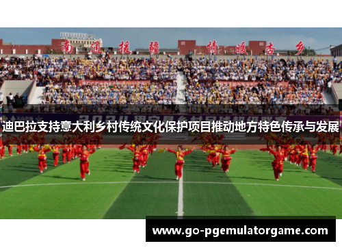 迪巴拉支持意大利乡村传统文化保护项目推动地方特色传承与发展 迪巴拉支持意大利乡村传统文化保护项目推动地方特色传承与发展