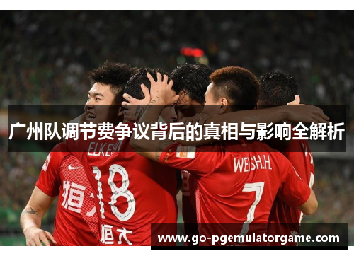 广州队调节费争议背后的真相与影响全解析