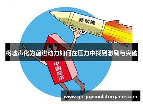 将嘘声化为前进动力如何在压力中找到激励与突破 将嘘声化为前进动力如何在压力中找到激励与突破