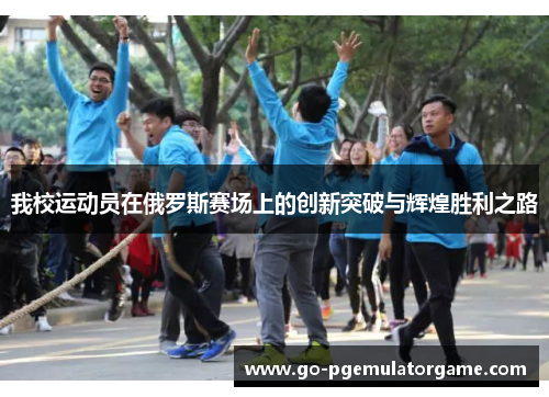 我校运动员在俄罗斯赛场上的创新突破与辉煌胜利之路