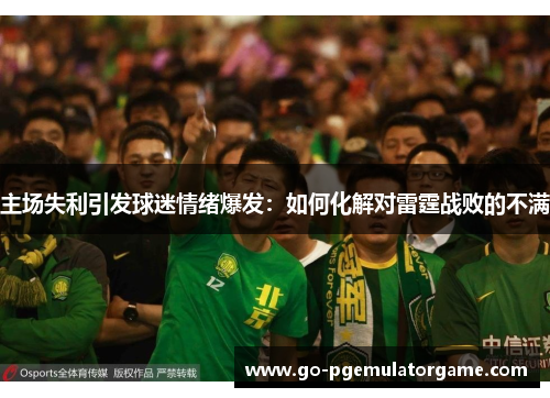 主场失利引发球迷情绪爆发：如何化解对雷霆战败的不满