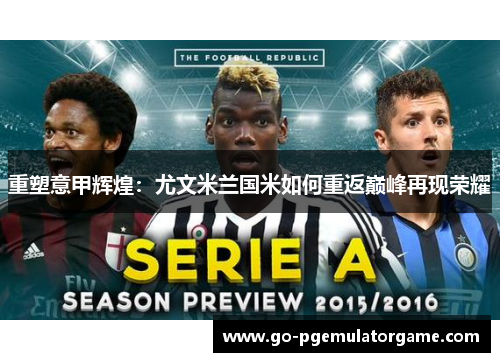 重塑意甲辉煌:尤文米兰国米如何重返巅峰再现荣耀 重塑意甲辉煌:尤文米兰国米如何重返巅峰再现荣耀