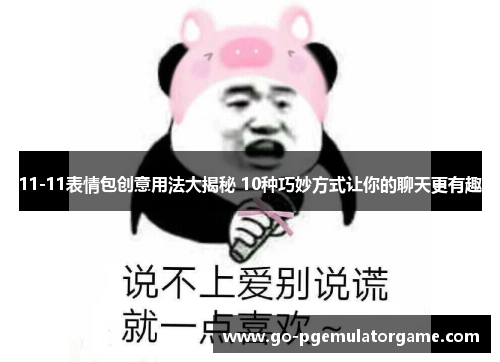 11-11表情包创意用法大揭秘 10种巧妙方式让你的聊天更有趣 11-11表情包创意用法大揭秘 10种巧妙方式让你的聊天更有趣
