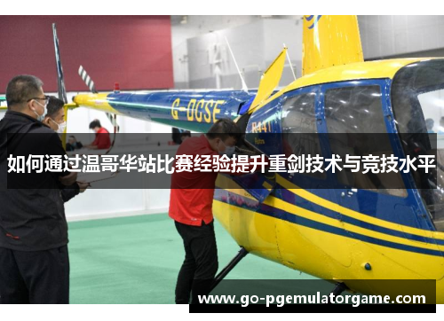 如何通过温哥华站比赛经验提升重剑技术与竞技水平 如何通过温哥华站比赛经验提升重剑技术与竞技水平