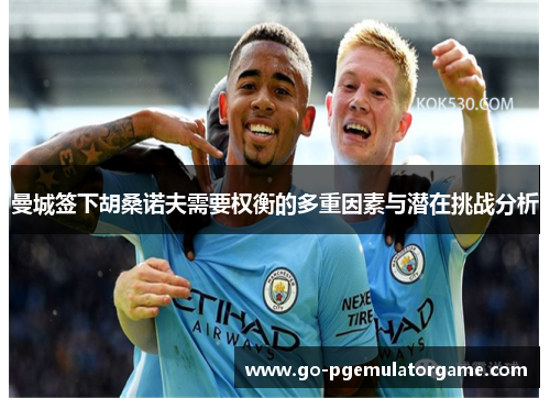 曼城签下胡桑诺夫需要权衡的多重因素与潜在挑战分析 曼城签下胡桑诺夫需要权衡的多重因素与潜在挑战分析