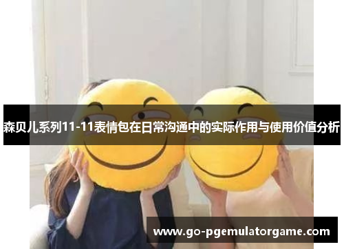 森贝儿系列11-11表情包在日常沟通中的实际作用与使用价值分析
